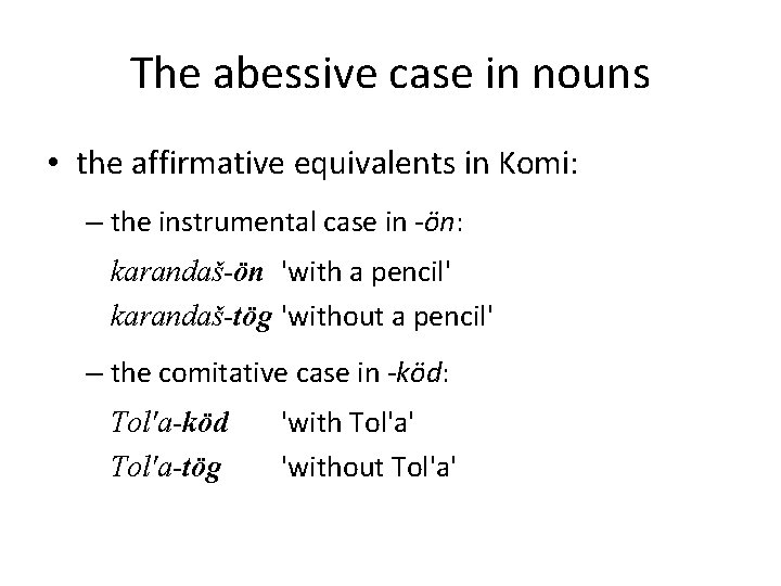 The abessive case in nouns • the affirmative equivalents in Komi: – the instrumental