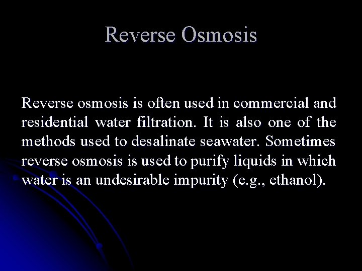 Reverse Osmosis Reverse osmosis is often used in commercial and residential water filtration. It