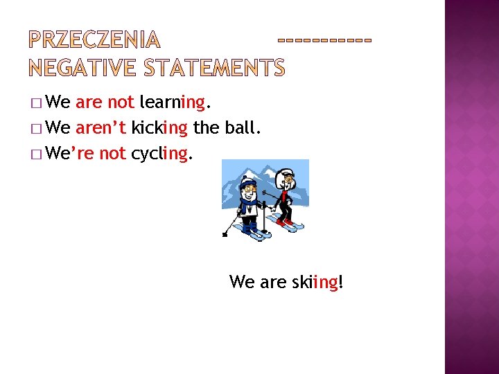 � We are not learning. � We aren’t kicking the ball. � We’re not