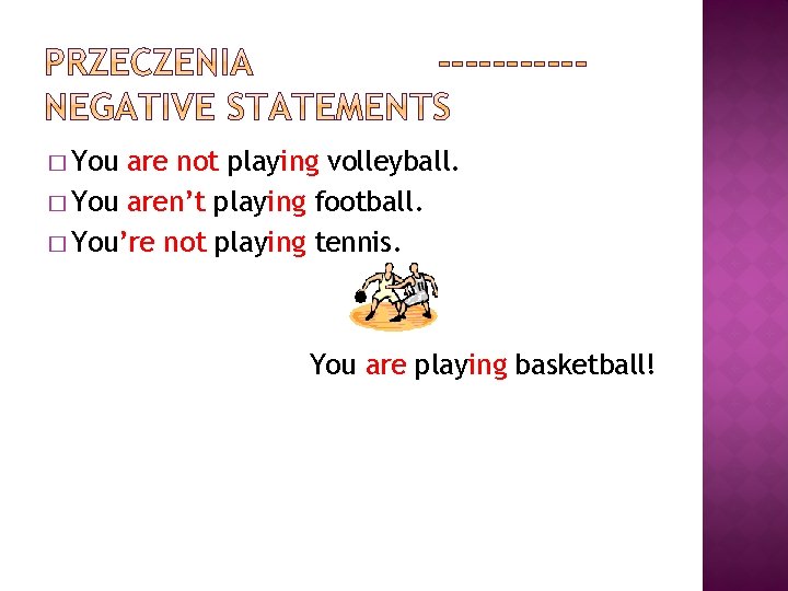 � You are not playing volleyball. � You aren’t playing football. � You’re not