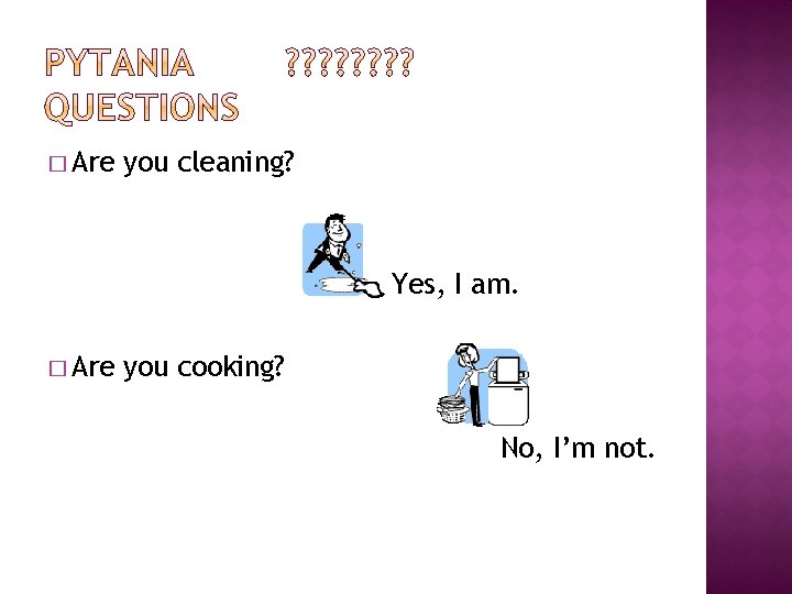 � Are you cleaning? Yes, I am. � Are you cooking? No, I’m not.