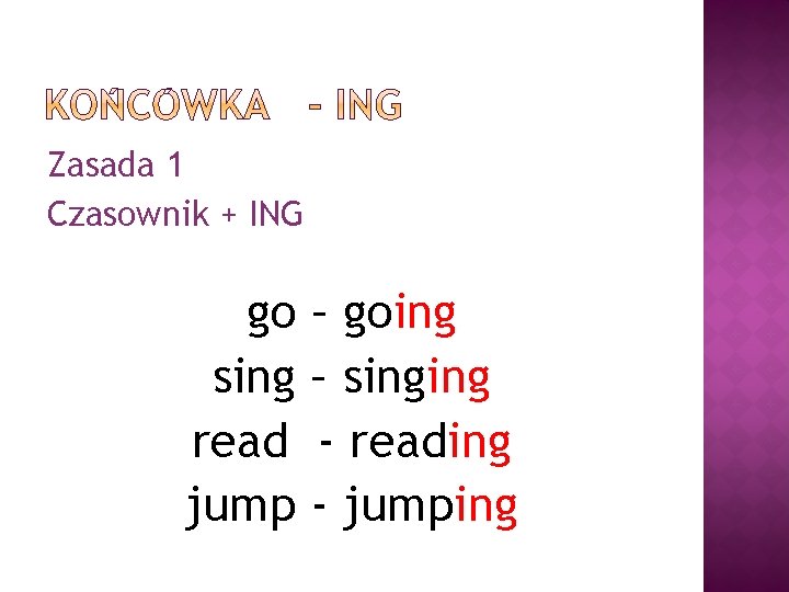 Zasada 1 Czasownik + ING go sing read jump – going – singing -