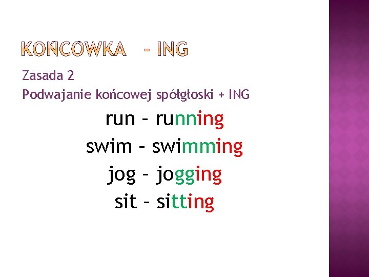 Zasada 2 Podwajanie końcowej spółgłoski + ING run – running swim – swimming jog