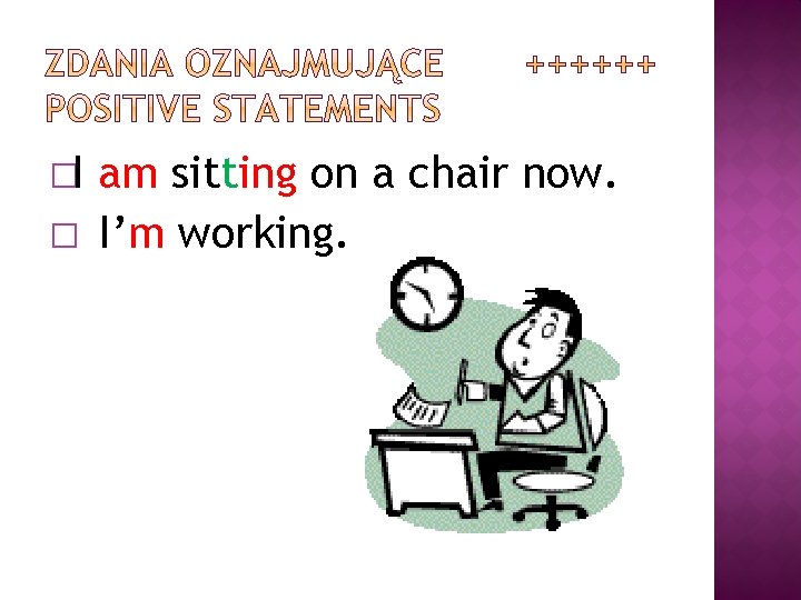 �I � am sitting on a chair now. I’m working. 