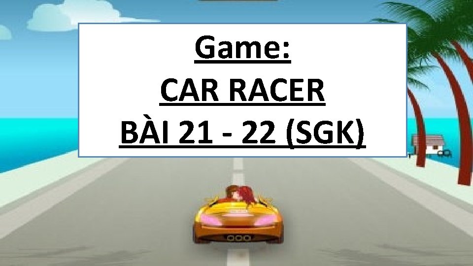 Game: CAR RACER BÀI 21 - 22 (SGK) 