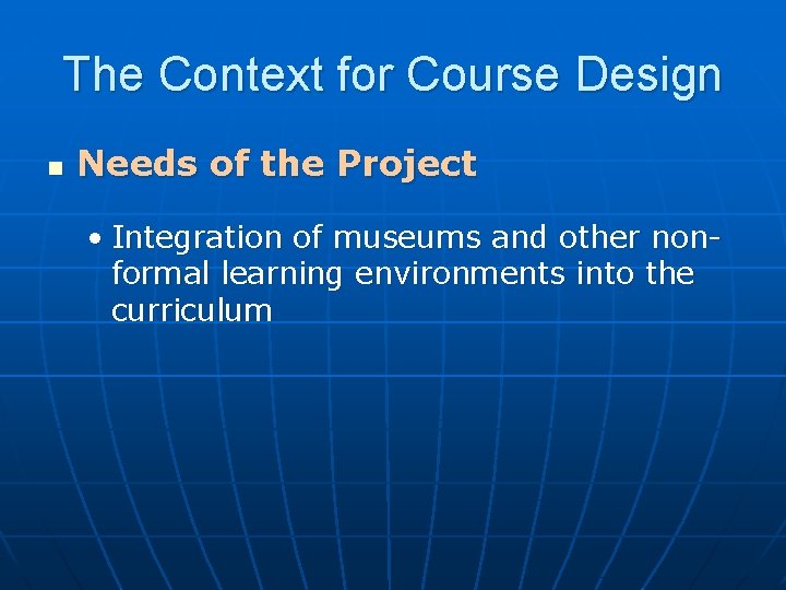 The Context for Course Design n Needs of the Project • Integration of museums