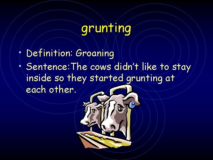 grunting • Definition: Groaning • Sentence: The cows didn’t like to stay inside so