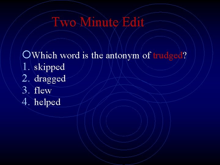 Two Minute Edit Which word is the antonym of trudged? 1. skipped 2. dragged