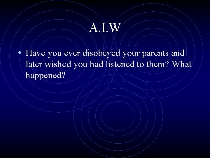 A. I. W • Have you ever disobeyed your parents and later wished you