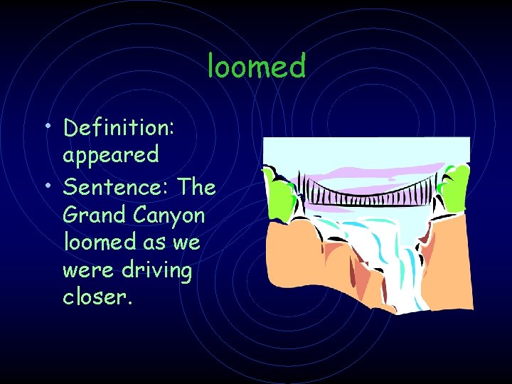 loomed • Definition: appeared • Sentence: The Grand Canyon loomed as we were driving