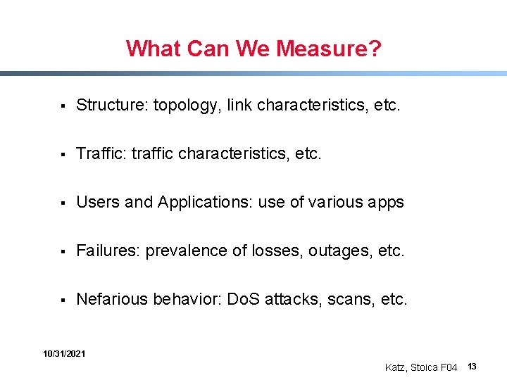 What Can We Measure? § Structure: topology, link characteristics, etc. § Traffic: traffic characteristics,