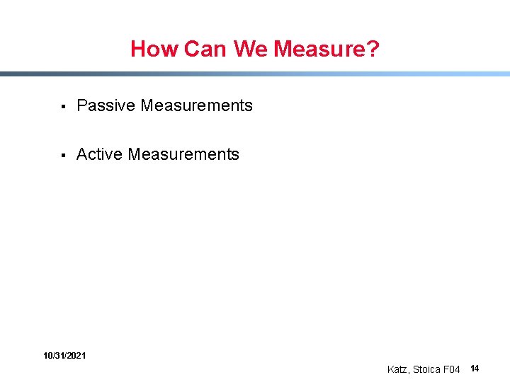 How Can We Measure? § Passive Measurements § Active Measurements 10/31/2021 Katz, Stoica F
