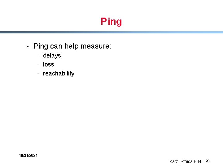 Ping § Ping can help measure: - delays - loss - reachability 10/31/2021 Katz,