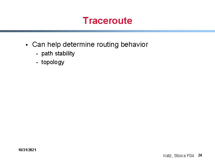 Traceroute § Can help determine routing behavior - path stability - topology 10/31/2021 Katz,