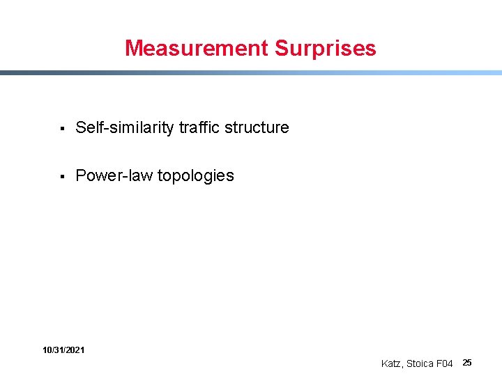 Measurement Surprises § Self-similarity traffic structure § Power-law topologies 10/31/2021 Katz, Stoica F 04