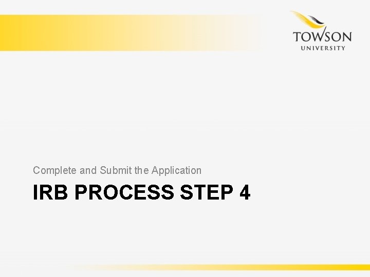 Complete and Submit the Application IRB PROCESS STEP 4 