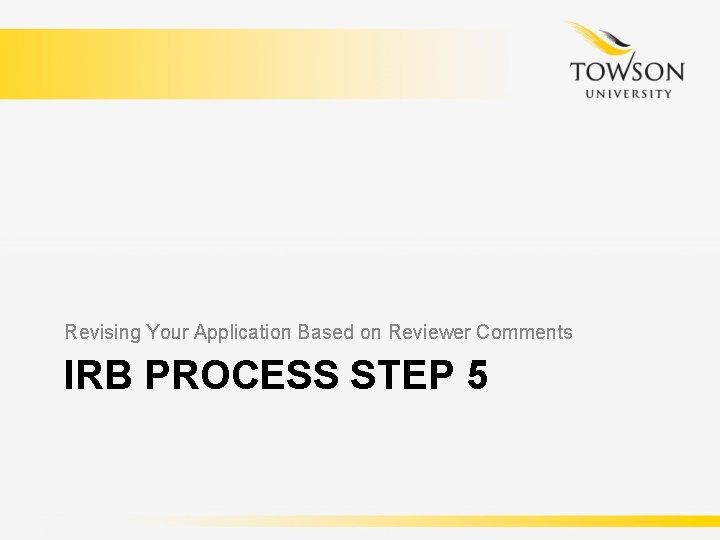 Revising Your Application Based on Reviewer Comments IRB PROCESS STEP 5 