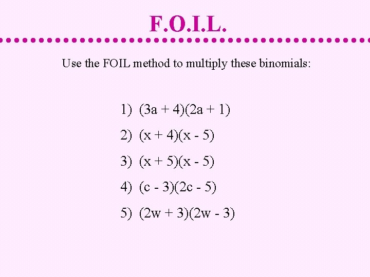 F. O. I. L. Use the FOIL method to multiply these binomials: 1) (3