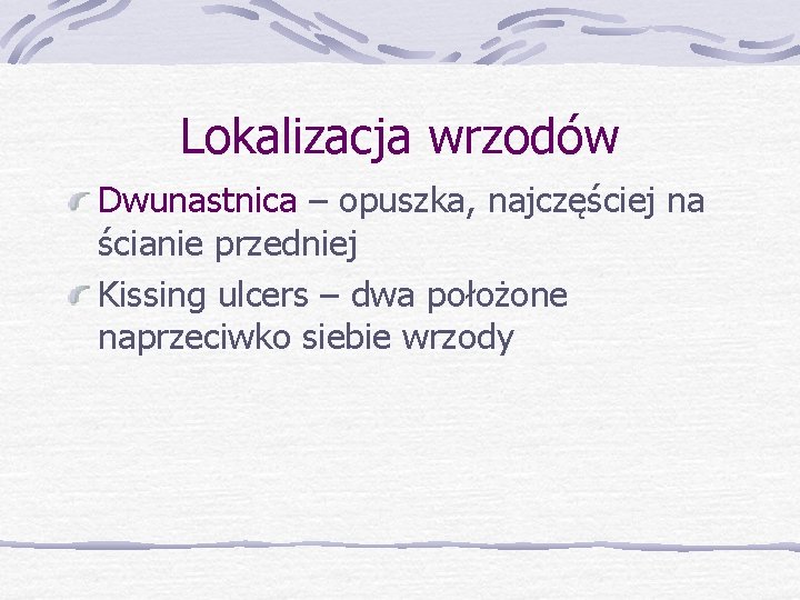 Lokalizacja wrzodów Dwunastnica – opuszka, najczęściej na ścianie przedniej Kissing ulcers – dwa położone