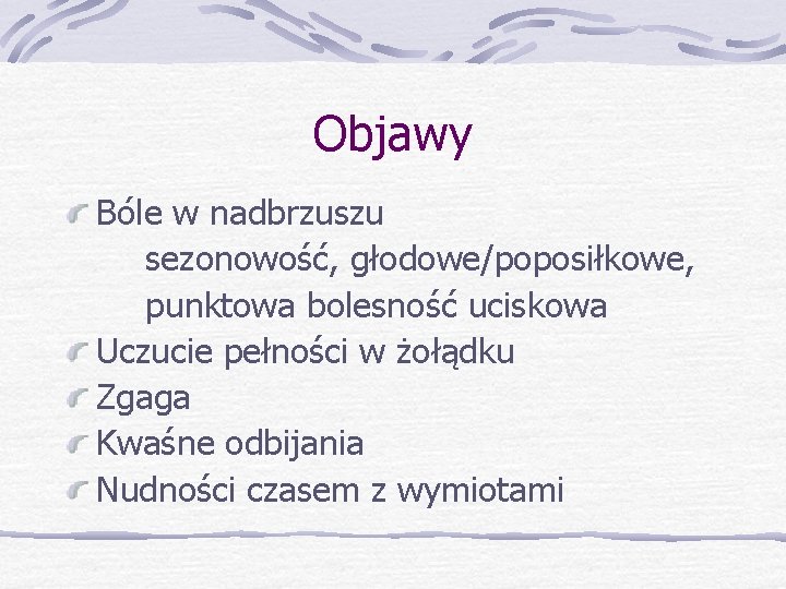 Objawy Bóle w nadbrzuszu sezonowość, głodowe/poposiłkowe, punktowa bolesność uciskowa Uczucie pełności w żołądku Zgaga