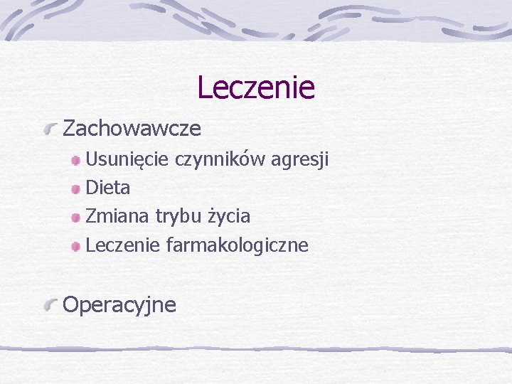 Leczenie Zachowawcze Usunięcie czynników agresji Dieta Zmiana trybu życia Leczenie farmakologiczne Operacyjne 