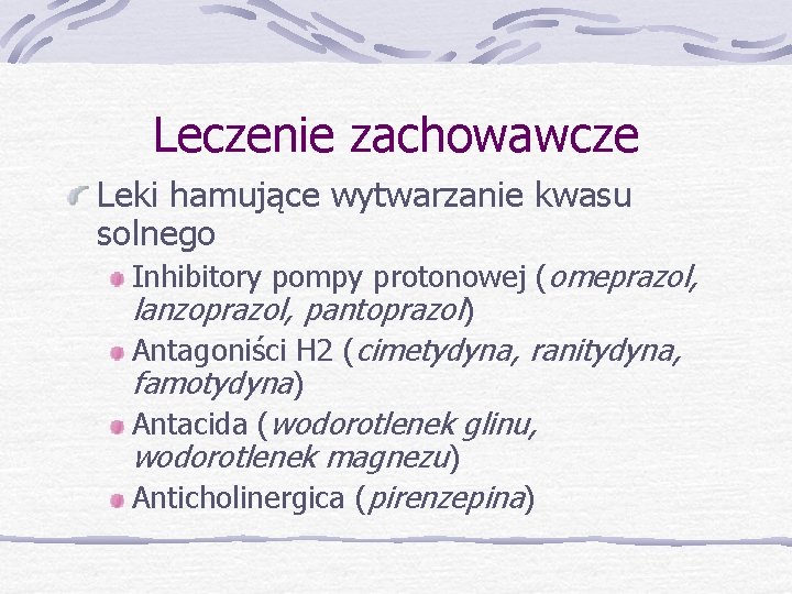 Leczenie zachowawcze Leki hamujące wytwarzanie kwasu solnego Inhibitory pompy protonowej (omeprazol, lanzoprazol, pantoprazol) Antagoniści