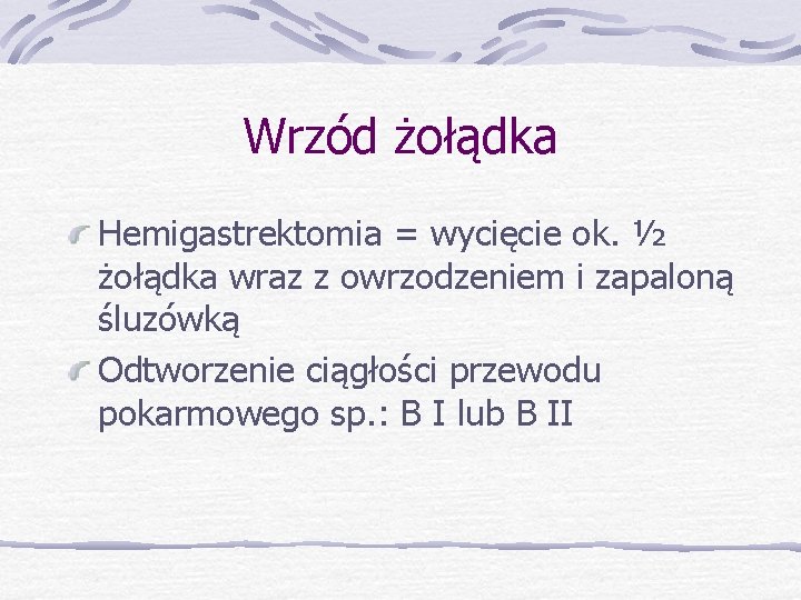 Wrzód żołądka Hemigastrektomia = wycięcie ok. ½ żołądka wraz z owrzodzeniem i zapaloną śluzówką