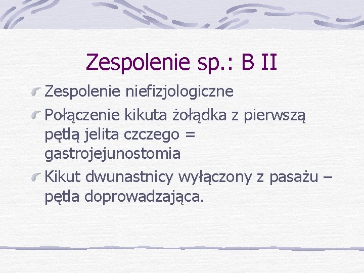 Zespolenie sp. : B II Zespolenie niefizjologiczne Połączenie kikuta żołądka z pierwszą pętlą jelita