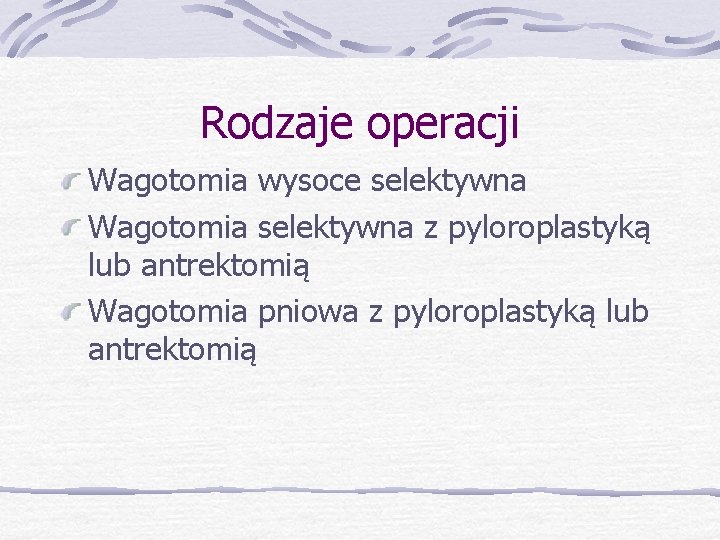 Rodzaje operacji Wagotomia wysoce selektywna Wagotomia selektywna z pyloroplastyką lub antrektomią Wagotomia pniowa z