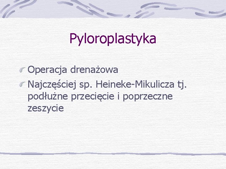 Pyloroplastyka Operacja drenażowa Najczęściej sp. Heineke-Mikulicza tj. podłużne przecięcie i poprzeczne zeszycie 