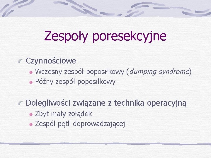 Zespoły poresekcyjne Czynnościowe Wczesny zespół poposiłkowy (dumping syndrome) Późny zespół poposiłkowy Dolegliwości związane z