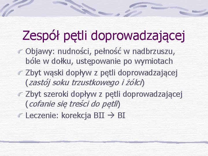 Zespół pętli doprowadzającej Objawy: nudności, pełność w nadbrzuszu, bóle w dołku, ustępowanie po wymiotach