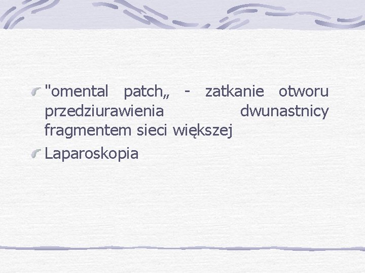 "omental patch„ - zatkanie otworu przedziurawienia dwunastnicy fragmentem sieci większej Laparoskopia 