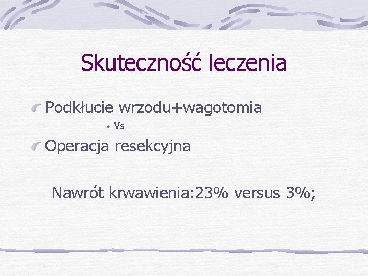 Skuteczność leczenia Podkłucie wrzodu+wagotomia Vs Operacja resekcyjna Nawrót krwawienia: 23% versus 3%; 