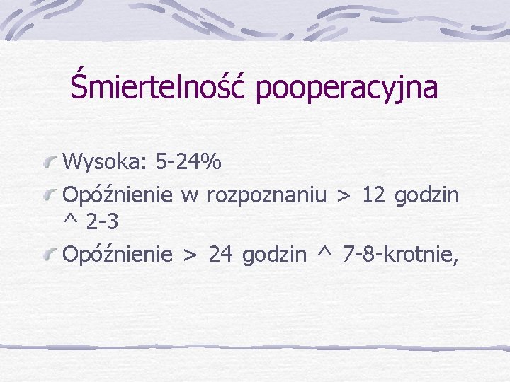 Śmiertelność pooperacyjna Wysoka: 5 -24% Opóźnienie w rozpoznaniu > 12 godzin ^ 2 -3