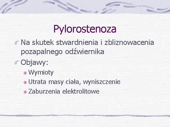 Pylorostenoza Na skutek stwardnienia i zbliznowacenia pozapalnego odźwiernika Objawy: Wymioty Utrata masy ciała, wyniszczenie