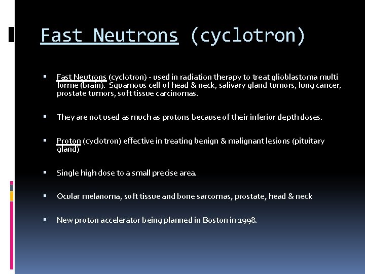 Fast Neutrons (cyclotron) - used in radiation therapy to treat glioblastoma multi forme (brain).