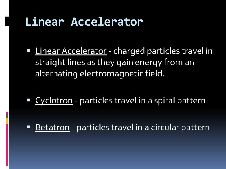 Linear Accelerator - charged particles travel in straight lines as they gain energy from