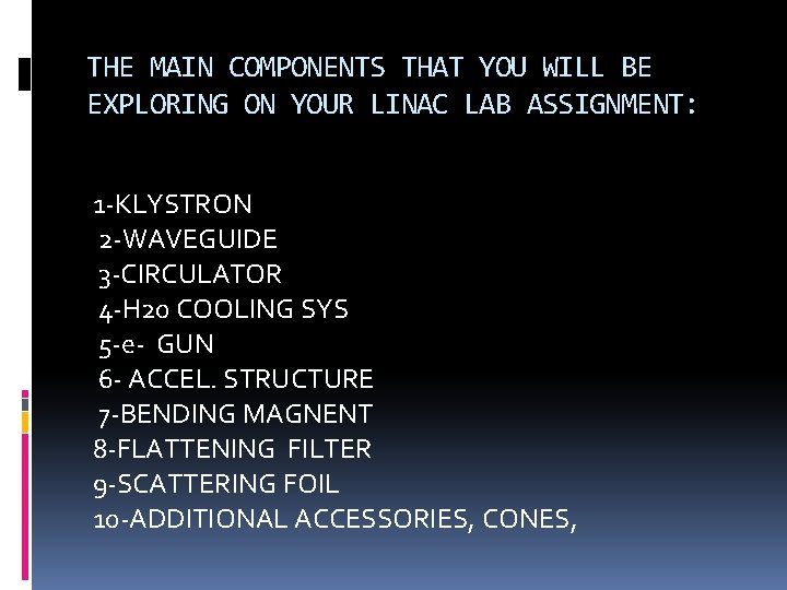 THE MAIN COMPONENTS THAT YOU WILL BE EXPLORING ON YOUR LINAC LAB ASSIGNMENT: 1