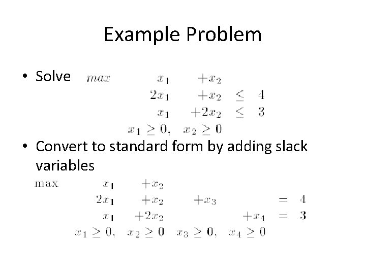Example Problem • Solve • Convert to standard form by adding slack variables Example Problem • Solve • Convert to standard form by adding slack variables