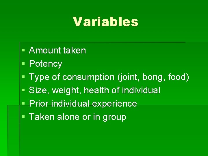 Variables § § § Amount taken Potency Type of consumption (joint, bong, food) Size,