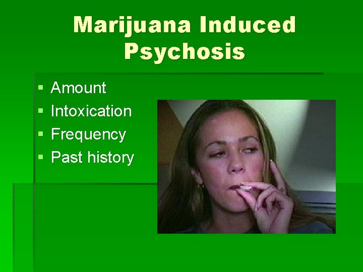 Marijuana Induced Psychosis § § Amount Intoxication Frequency Past history 