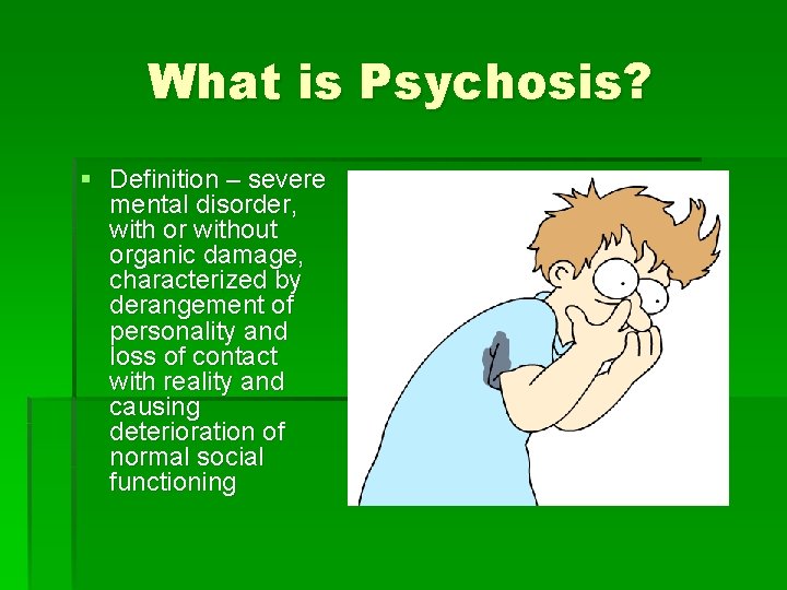 What is Psychosis? § Definition – severe mental disorder, with or without organic damage,