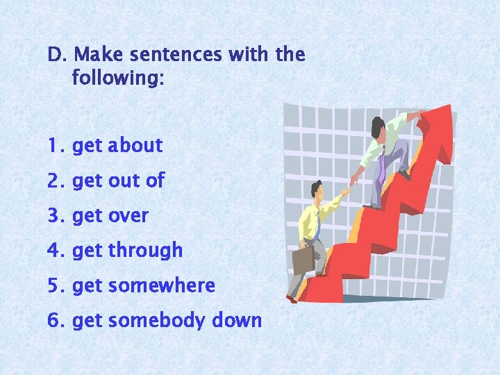D. Make sentences with the following: 1. get about 2. get out of 3.