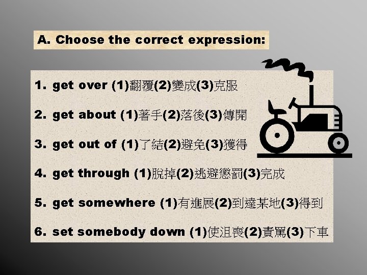 A. Choose the correct expression: 1. get over (1)翻覆(2)變成(3)克服 2. get about (1)著手(2)落後(3)傳開 3.