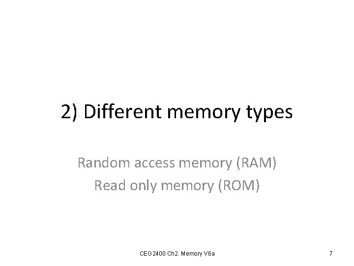 2) Different memory types Random access memory (RAM) Read only memory (ROM) CEG 2400