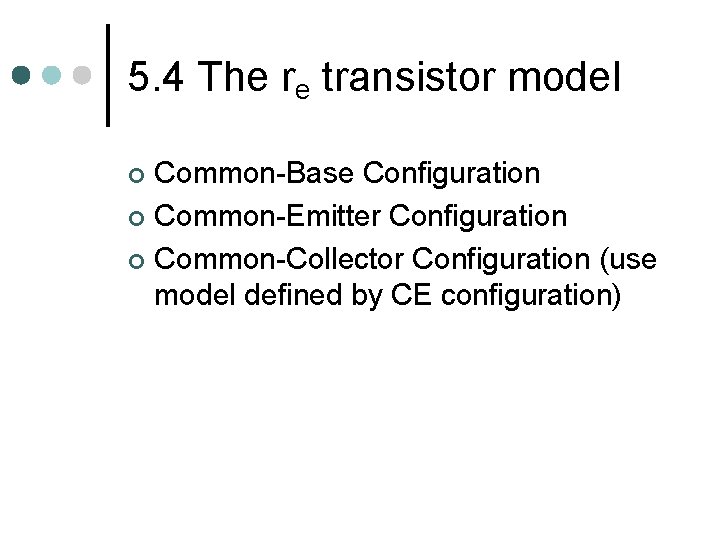 5. 4 The re transistor model Common-Base Configuration ¢ Common-Emitter Configuration ¢ Common-Collector Configuration 5. 4 The re transistor model Common-Base Configuration ¢ Common-Emitter Configuration ¢ Common-Collector Configuration