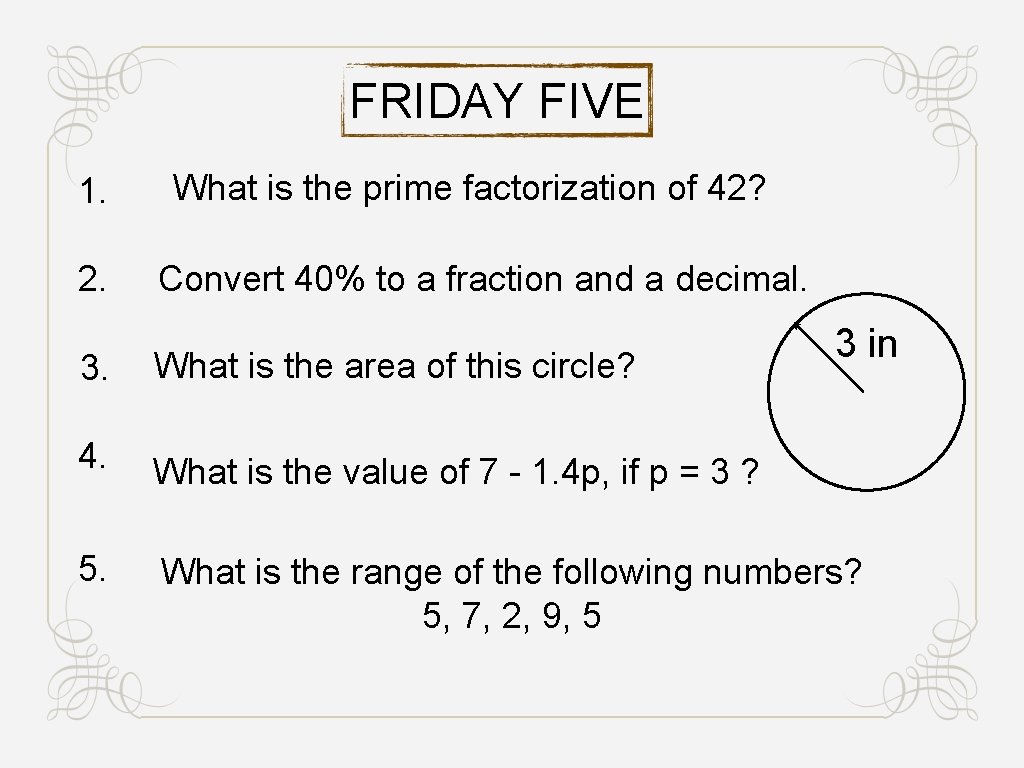 FRIDAY FIVE 1. 2. What is the prime factorization of 42? Convert 40% to