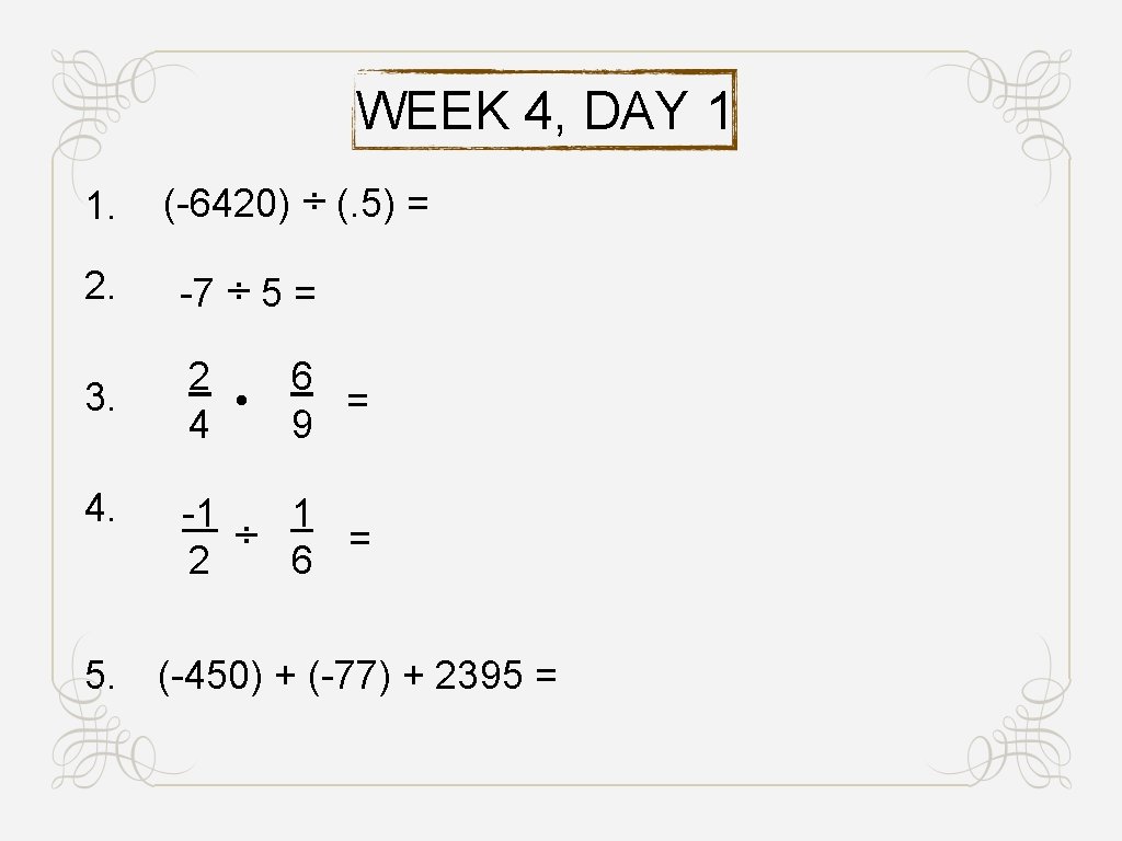 WEEK 4, DAY 1 1. (-6420) ÷ (. 5) = 2. -7 ÷ 5