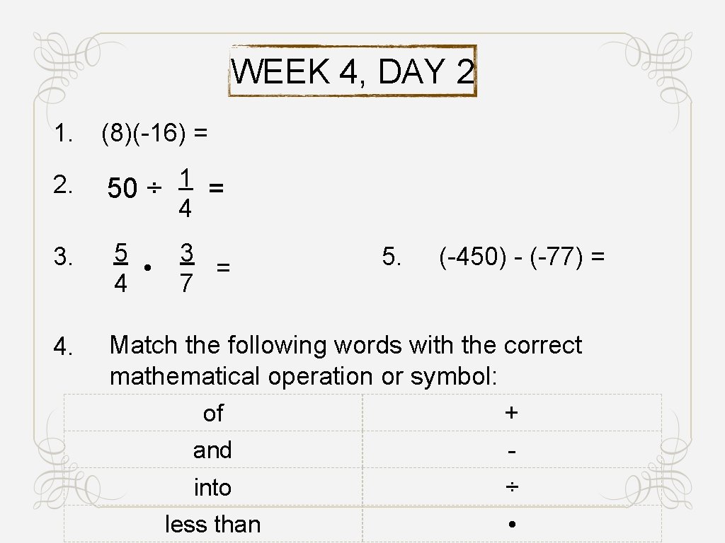 WEEK 4, DAY 2 1. (8)(-16) = 2. 1 50 ÷ = 4 3.